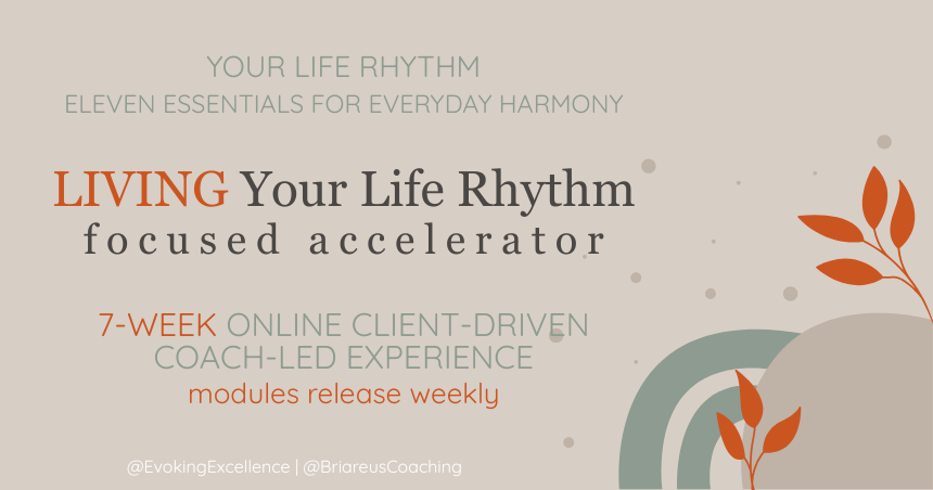 LIVING Your Life Rhythm. Eleven Essentials for Everyday Harmony. Focused accelerator. 7-week client-driven, coach-led coaching experience