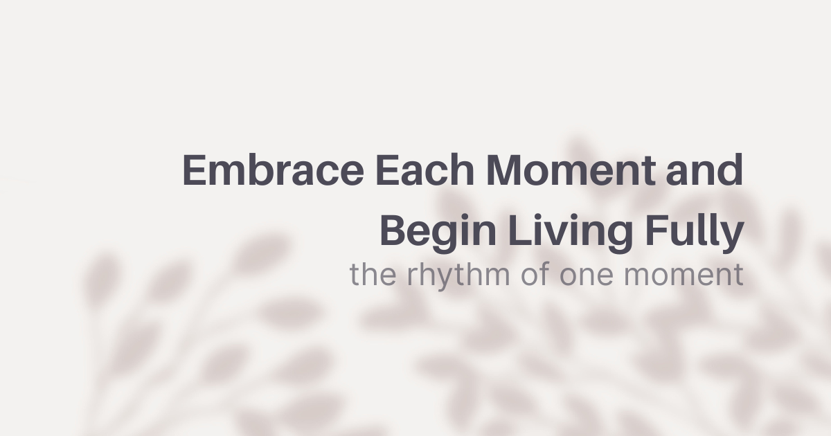 Embrace Each Moment and Begin Living Fully