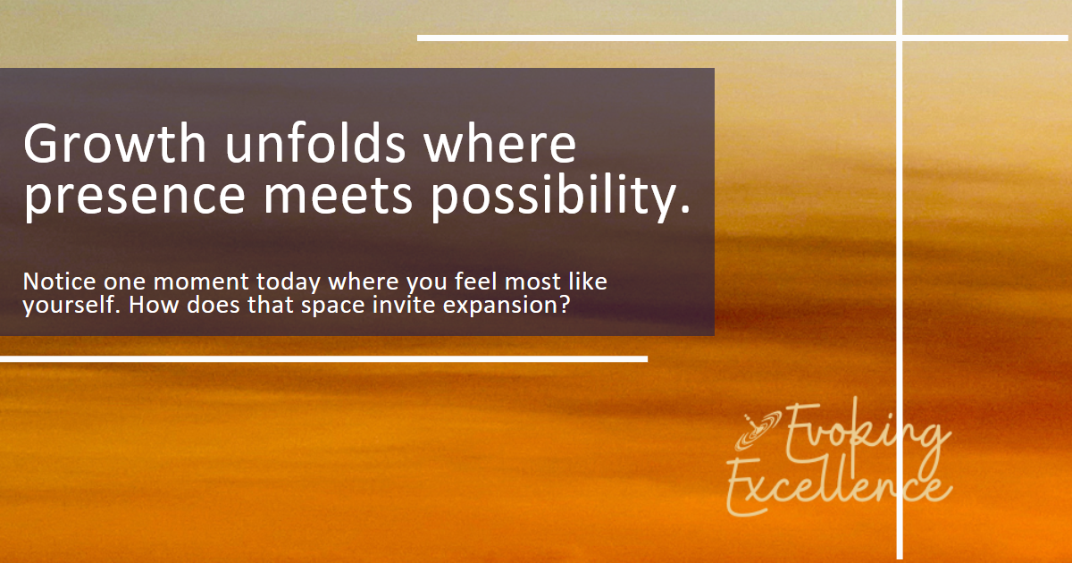 Growth unfolds where presence meets possibility.