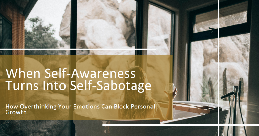 When Self-Awareness Turns Into Self-Sabotage.How Overthinking Your Emotions Can Block Personal Growth