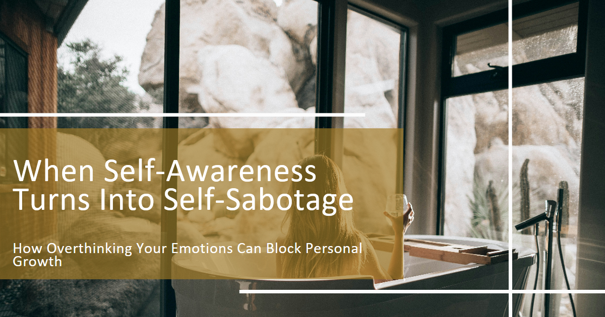 When Self-Awareness Turns Into Self-Sabotage.How Overthinking Your Emotions Can Block Personal Growth