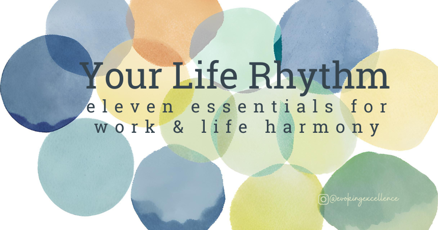 Your Life Rhythm Eleven Essentias for Work & Life Harmony. Evoking Excellence Coaching