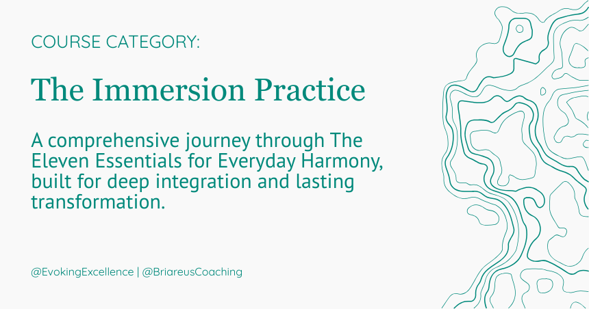 The Immersion Practice A comprehensive journey through The Eleven Essentials for Everyday Harmony, built for deep integration, true embodiment, and lasting transformation.